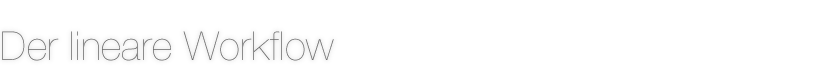Der lineare Workflow